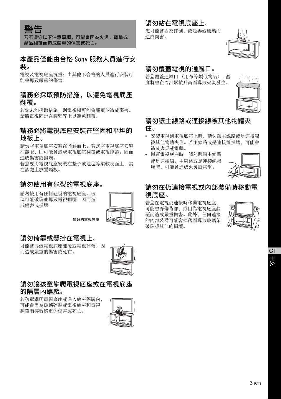 本產品僅能由合格 sony 服務人員進行安 裝, 請務必採取預防措施，以避免電視底座 翻覆, 請務必將電視底座安裝在堅固和平坦的 地板上 | 請勿使用有龜裂的電視底座。 請勿倚靠或懸掛在電視上, 請勿讓孩童攀爬電視底座或在電視底座 的隔層內嬉戲, 請勿站在電視底座上, 請勿覆蓋電視的通風口, 請勿讓主線路或連接線被其他物體夾 住, 請勿在仍連接電視或內部裝備時移動電 視底座 | Sony SU-FL300L User Manual | Page 231 / 292