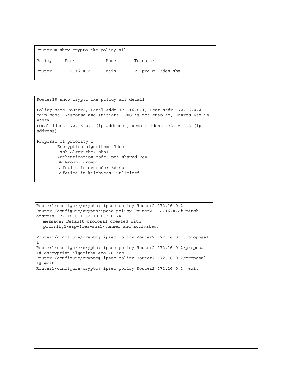 Router1# show crypto ike policy all, Policy peer mode transform, Router2 172.16.0.2 main p1 pre-g1-3des-sha1 | Router1# show crypto ike policy all detail, Proposal of priority 1, Encryption algorithm: 3des, Hash algorithm: sha1, Authentication mode: pre-shared-key, Dh group: group1, Lifetime in seconds: 86400 | Foundry Networks AR3202-CL User Manual | Page 230 / 293
