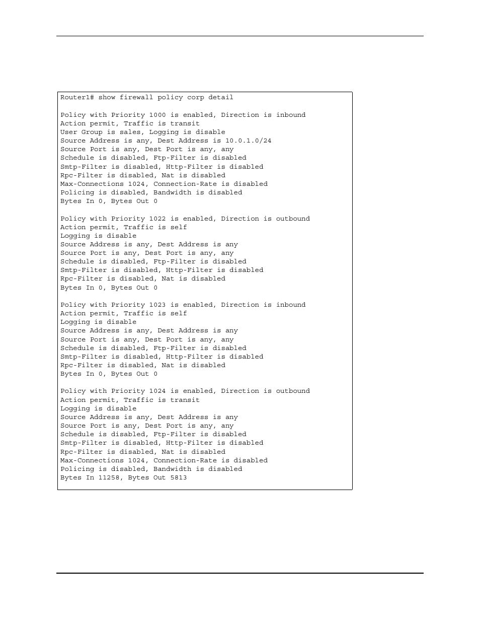 Router1# show firewall policy corp detail, Action permit, traffic is transit, User group is sales, logging is disable | Source address is any, dest address is 10.0.1.0/24, Source port is any, dest port is any, any, Schedule is disabled, ftp-filter is disabled, Smtp-filter is disabled, http-filter is disabled, Rpc-filter is disabled, nat is disabled, Max-connections 1024, connection-rate is disabled, Policing is disabled, bandwidth is disabled | Foundry Networks AR3202-CL User Manual | Page 260 / 293