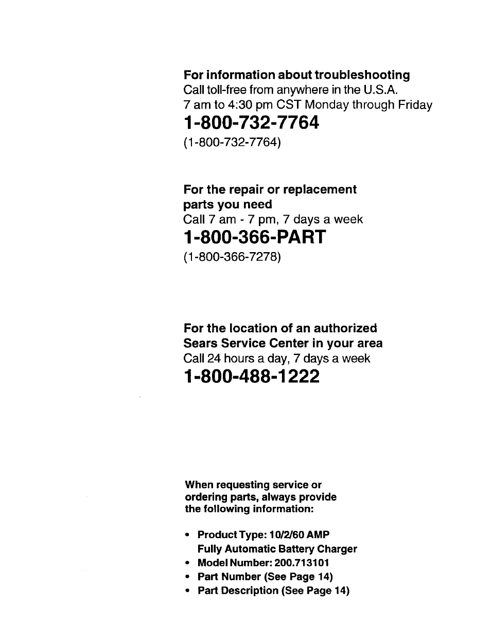 For information about troubleshooting, Call toll-free from anywhere in the u.s.a, 7 am to 4;30 pm cst monday through friday | For the repair or replacement parts you need, Call 7 am - 7 pm, 7 days a week, Call 24 hours a day, 7 days a week | Sears 200.713101 User Manual | Page 16 / 16