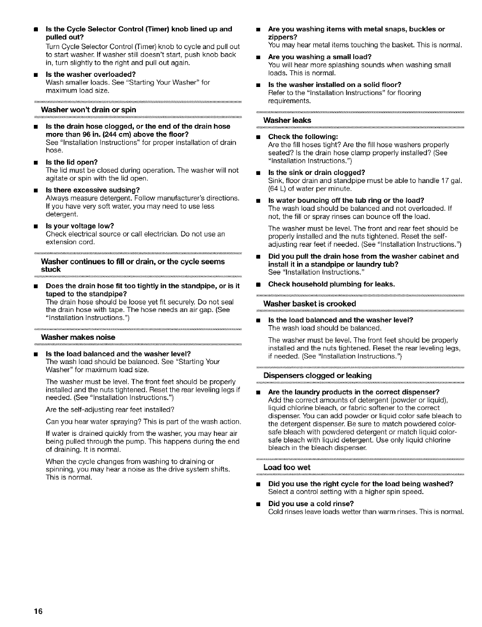 Is the washer overloaded, Washer won’t drain or spin, Washer makes noise | Is the load balanced and the washer level, Is the washer installed on a solid floor, Washer leaks, Check the following, Washer basket is crooked, Dispensers clogged or leaking, Are the laundry products in the correct dispenser | Kenmore 110.24975 User Manual | Page 16 / 56