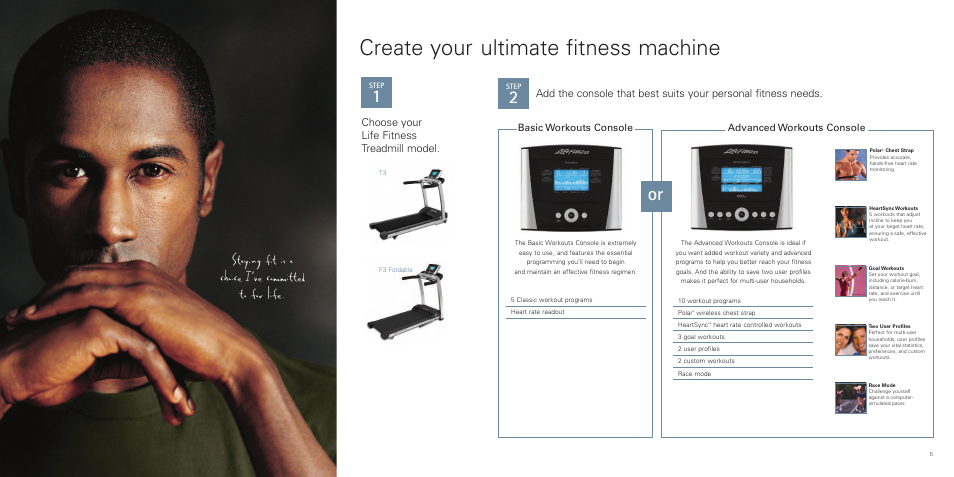 Create your ultimate fitness machine, Staying fit is a choice i’ve committed to for life, Choose your life fitness treadmill model | Advanced workouts console basic workouts console | Life Fitness F3 Folding Treadmill User Manual | Page 3 / 6