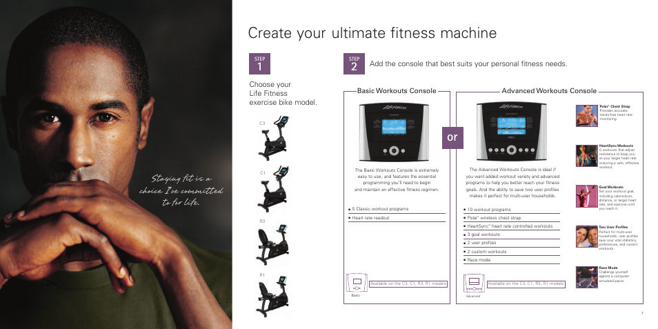 Create your ultimate fitness machine, Staying fit is a choice i’ve committed to for life, Choose your life fitness exercise bike model | Advanced workouts console basic workouts console | Life Fitness C-R Series User Manual | Page 4 / 6
