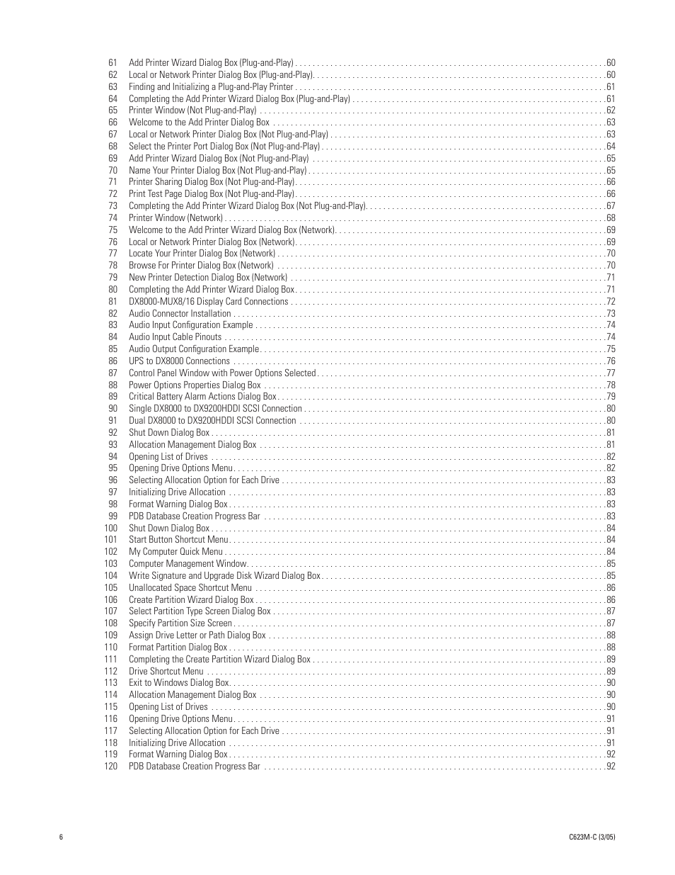 65 printer window (not plug-and-play) 62, 66 welcome to the add printer dialog box 63, 74 printer window (network) 68 | 77 locate your printer dialog box (network) 70, 78 browse for printer dialog box (network) 70, 79 new printer detection dialog box (network) 71, 80 completing the add printer wizard dialog box 71, 81 dx8000-mux8/16 display card connections 72, 82 audio connector installation 73, 83 audio input configuration example 74 | Pelco Dx8000 User Manual | Page 6 / 96