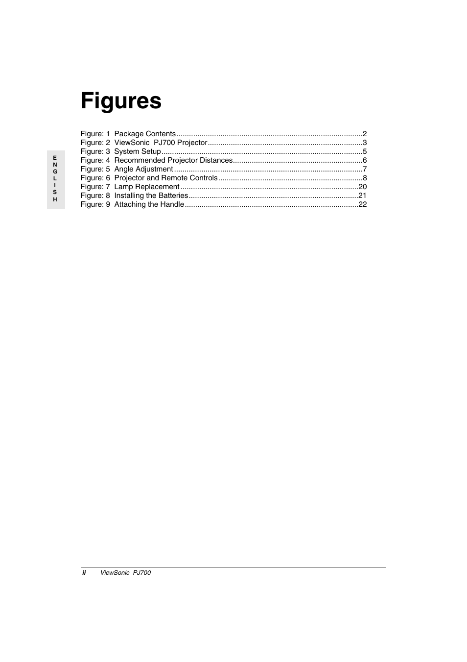 Figure: 1 package contents 2, Figure: 2 viewsonic pj700 projector 3, Figure: 3 system setup 5 | Figure: 4 recommended projector distances 6, Figure: 5 angle adjustment 7, Figure: 6 projector and remote controls 8, Figure: 7 lamp replacement 20, Figure: 8 installing the batteries 21, Figure: 9 attaching the handle 22, Figures | VIEWSONIC PJ700 User Manual | Page 3 / 30