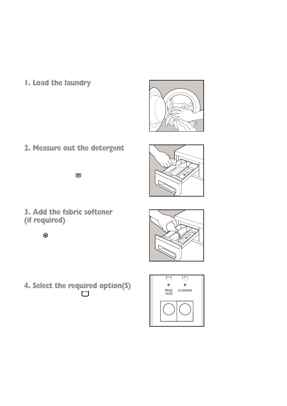 Load the laundry, Measure out the detergent, Add the fabric softener (if required) | Select the required option(s) | Zanussi FLA 802 W User Manual | Page 9 / 32