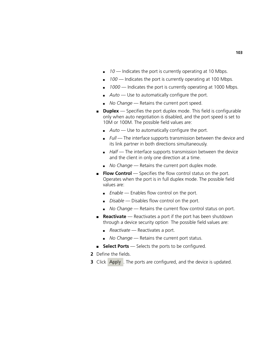 Auto — use to automatically configure the port, No change — retains the current port speed, No change — retains the current port duplex mode | Enable — enables flow control on the port, Disable — disables flow control on the port, Through a device security option, The possible field values are, Reactivate — reactivates a port, No change — retains the current port status | 3Com 2924-PWR User Manual | Page 103 / 248