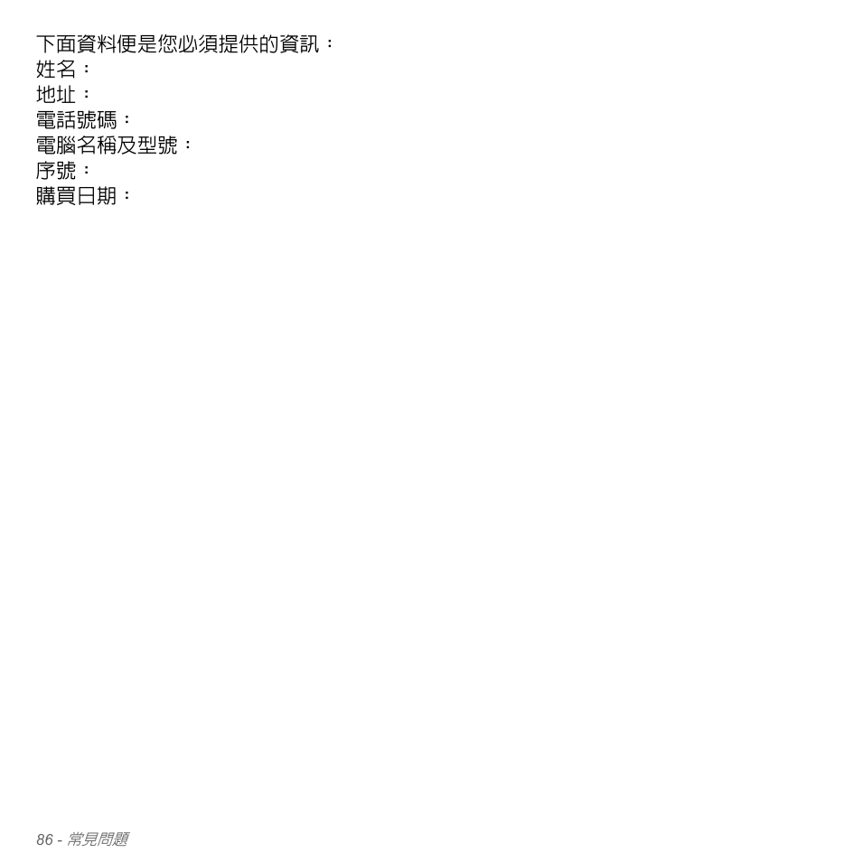 下面資料便是您必須提供的資訊： 姓名： 地址： 電話號碼： 電腦名稱及型號： 序號： 購買日期 | Acer Aspire V5-551G User Manual | Page 3232 / 3584