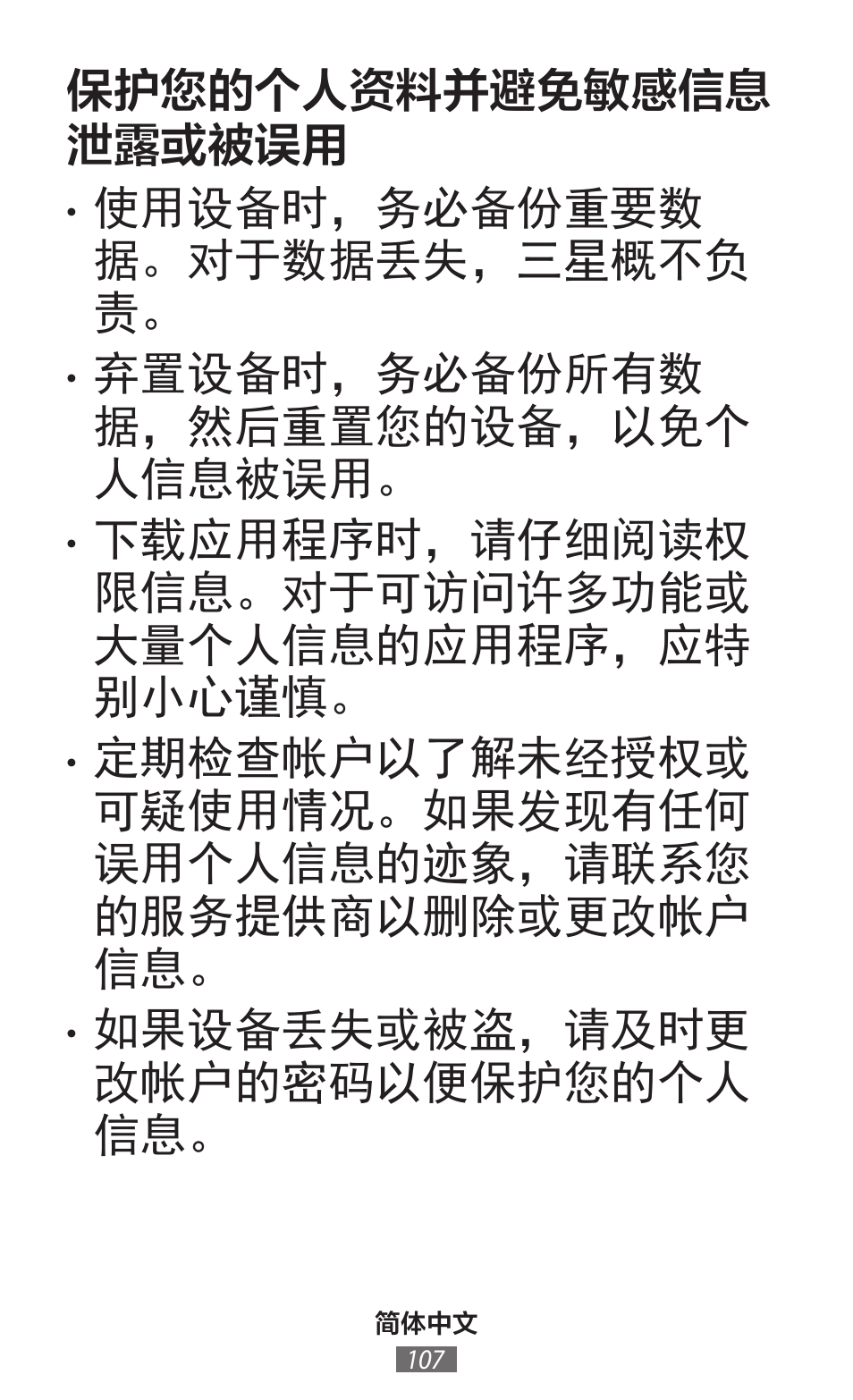 保护您的个人资料并避免敏感信息 泄露或被误用, 使用设备时，务必备份重要数 据。对于数据丢失，三星概不负 责, 弃置设备时，务必备份所有数 据，然后重置您的设备，以免个 人信息被误用 | 下载应用程序时，请仔细阅读权 限信息。对于可访问许多功能或 大量个人信息的应用程序，应特 别小心谨慎, 如果设备丢失或被盗，请及时更 改帐户的密码以便保护您的个人 信息 | Samsung SM-G130HN User Manual | Page 108 / 732