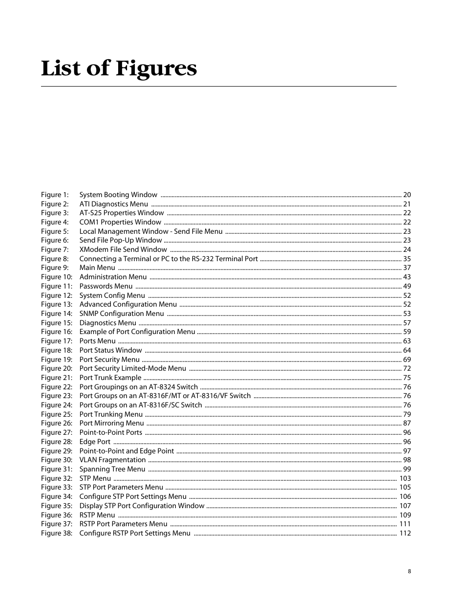 List of figures, Figure 1: system booting window 20, Figure 2: ati diagnostics menu 21 | Figure 3: at-s25 properties window 22, Figure 4: com1 properties window 22, Figure 6: send file pop-up window 23, Figure 7: xmodem file send window 24, Figure 9: main menu 37, Figure 10: administration menu 43, Figure 11: passwords menu 49 | Allied Telesis AT-S25 User Manual | Page 8 / 277