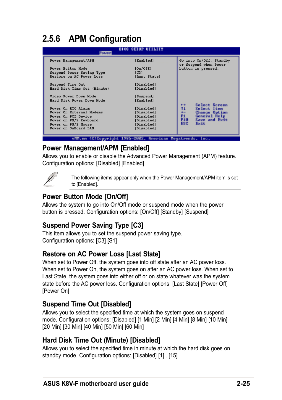 6 apm configuration, Power management/apm [enabled, Power button mode [on/off | Suspend power saving type [c3, Restore on ac power loss [last state, Suspend time out [disabled, Hard disk time out (minute) [disabled, Asus k8v-f motherboard user guide 2-25 | Asus K8V-F User Manual | Page 59 / 66