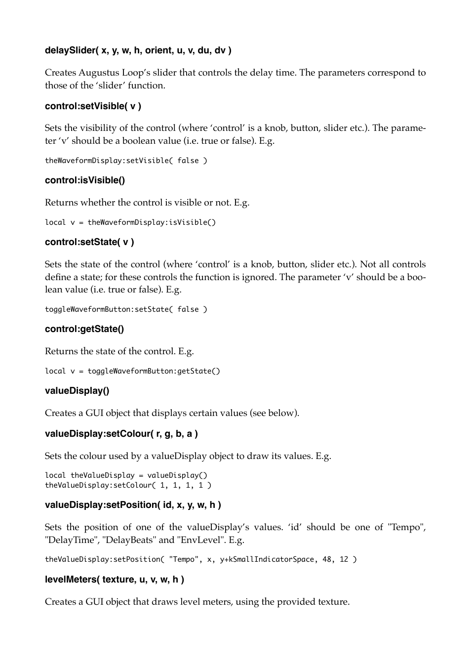 Delayslider( x, y, w, h, orient, u, v, du, dv ), Control:setvisible( v ), Control:isvisible() | Control:setstate( v ), Control:getstate(), Valuedisplay(), Valuedisplay:setcolour( r, g, b, a ), Valuedisplay:setposition( id, x, y, w, h ), Levelmeters( texture, u, v, w, h ) | Expert Sleepers Augustus Loop v2.4.1 User Manual | Page 50 / 78